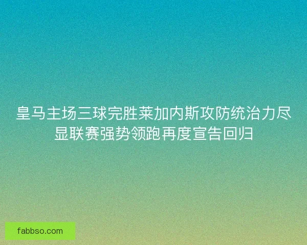 皇马主场三球完胜莱加内斯攻防统治力尽显联赛强势领跑再度宣告回归
