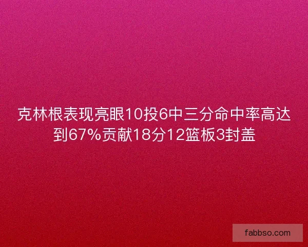 克林根表现亮眼10投6中三分命中率高达到67%贡献18分12篮板3封盖